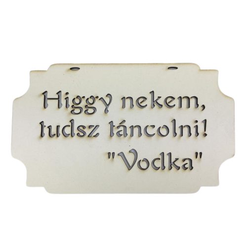 "Higgy nekem, tudsz táncolni! Vodka" tábla 20cm